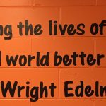 Picture of a quote on a wall. "Education is for improving the lives of others and for leaving your community and world better than you found it." by Marian Wright Edelman.